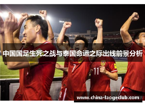 中国国足生死之战与泰国命运之际出线前景分析