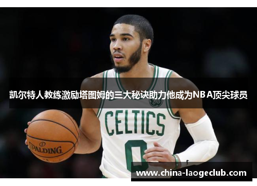 凯尔特人教练激励塔图姆的三大秘诀助力他成为NBA顶尖球员