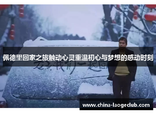 佩德里回家之旅触动心灵重温初心与梦想的感动时刻