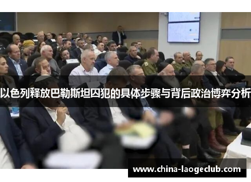 以色列释放巴勒斯坦囚犯的具体步骤与背后政治博弈分析