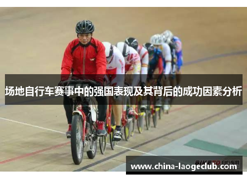 场地自行车赛事中的强国表现及其背后的成功因素分析