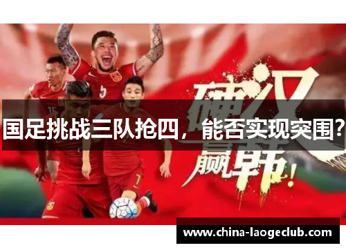 国足挑战三队抢四，能否实现突围？