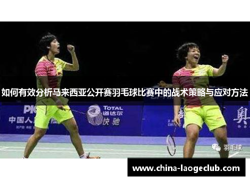 如何有效分析马来西亚公开赛羽毛球比赛中的战术策略与应对方法 如何有效分析马来西亚公开赛羽毛球比赛中的战术策略与应对方法