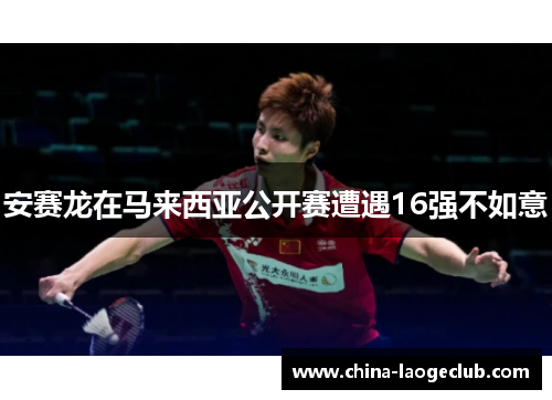 安赛龙在马来西亚公开赛遭遇16强不如意