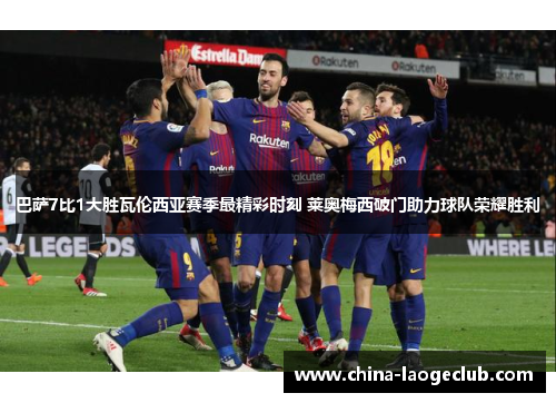 巴萨7比1大胜瓦伦西亚赛季最精彩时刻 莱奥梅西破门助力球队荣耀胜利