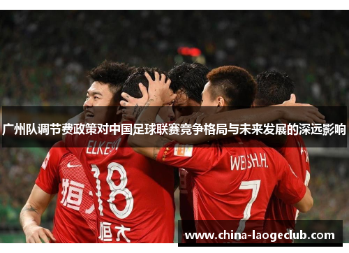 广州队调节费政策对中国足球联赛竞争格局与未来发展的深远影响
