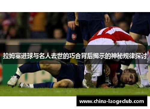 拉姆塞进球与名人去世的巧合背后揭示的神秘规律探讨