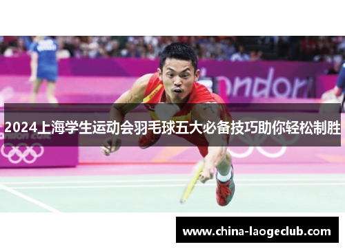 2024上海学生运动会羽毛球五大必备技巧助你轻松制胜
