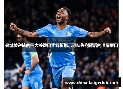 曼城被逆转的四大关键因素解析揭示球队失利背后的深层原因 曼城被逆转的四大关键因素解析揭示球队失利背后的深层原因