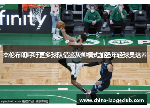 杰伦布朗呼吁更多球队借鉴灰熊模式加强年轻球员培养 杰伦布朗呼吁更多球队借鉴灰熊模式加强年轻球员培养