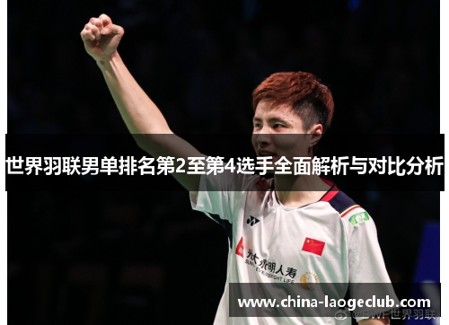 世界羽联男单排名第2至第4选手全面解析与对比分析