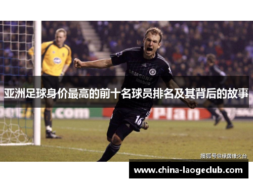 亚洲足球身价最高的前十名球员排名及其背后的故事