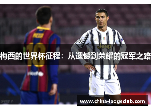 梅西的世界杯征程：从遗憾到荣耀的冠军之路