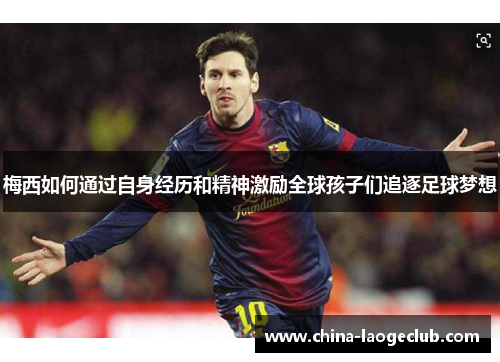 梅西如何通过自身经历和精神激励全球孩子们追逐足球梦想