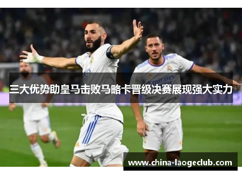 三大优势助皇马击败马略卡晋级决赛展现强大实力 三大优势助皇马击败马略卡晋级决赛展现强大实力