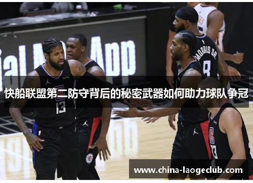 快船联盟第二防守背后的秘密武器如何助力球队争冠 快船联盟第二防守背后的秘密武器如何助力球队争冠
