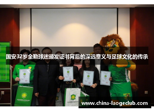 国安32岁全勤球迷颁发证书背后的深远意义与足球文化的传承