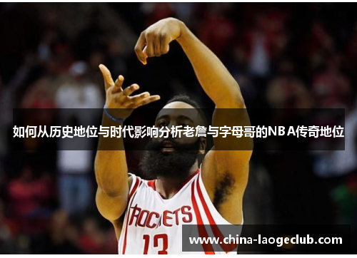 如何从历史地位与时代影响分析老詹与字母哥的NBA传奇地位