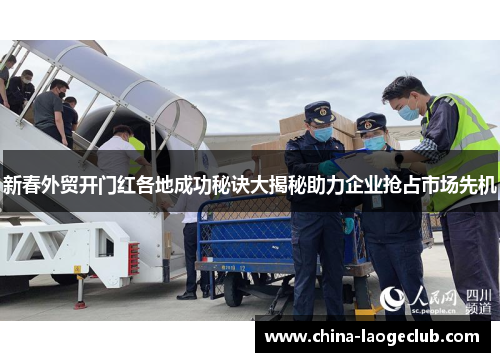 新春外贸开门红各地成功秘诀大揭秘助力企业抢占市场先机