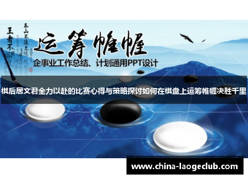 棋后居文君全力以赴的比赛心得与策略探讨如何在棋盘上运筹帷幄决胜千里 棋后居文君全力以赴的比赛心得与策略探讨如何在棋盘上运筹帷幄决胜千里