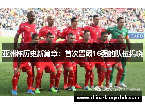亚洲杯历史新篇章：首次晋级16强的队伍揭晓