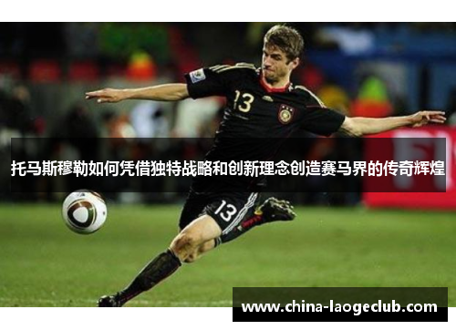 托马斯穆勒如何凭借独特战略和创新理念创造赛马界的传奇辉煌