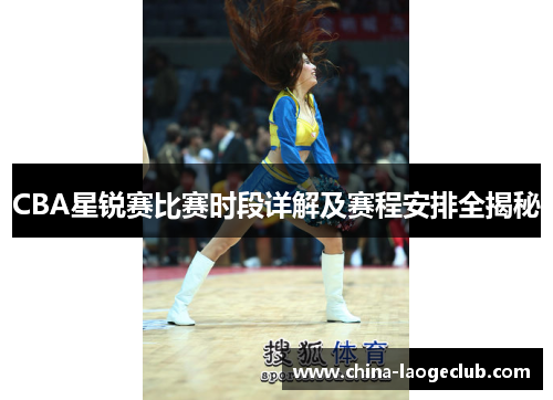 CBA星锐赛比赛时段详解及赛程安排全揭秘 CBA星锐赛比赛时段详解及赛程安排全揭秘