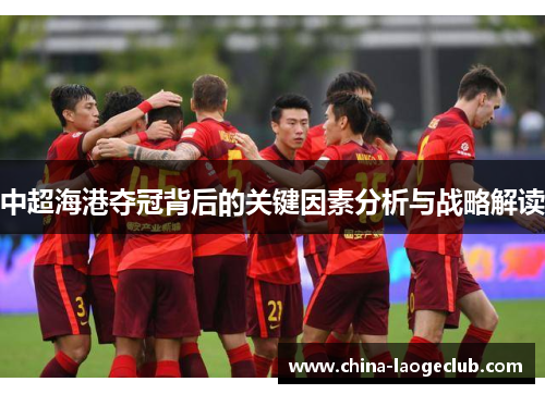 中超海港夺冠背后的关键因素分析与战略解读 中超海港夺冠背后的关键因素分析与战略解读