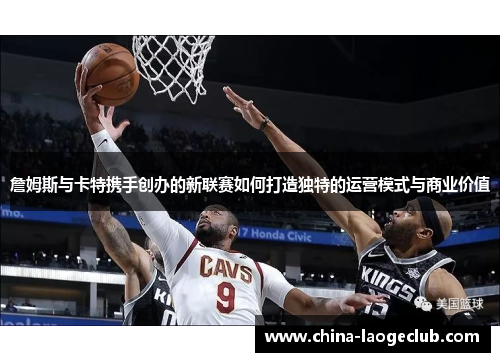 詹姆斯与卡特携手创办的新联赛如何打造独特的运营模式与商业价值