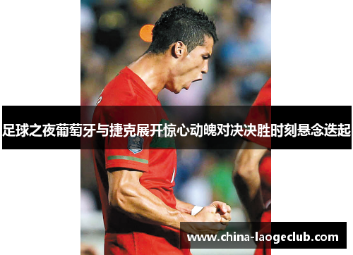 足球之夜葡萄牙与捷克展开惊心动魄对决决胜时刻悬念迭起