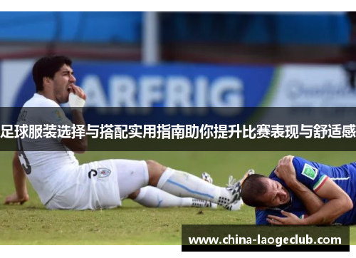 足球服装选择与搭配实用指南助你提升比赛表现与舒适感 足球服装选择与搭配实用指南助你提升比赛表现与舒适感