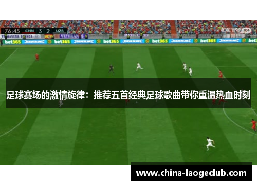 足球赛场的激情旋律：推荐五首经典足球歌曲带你重温热血时刻