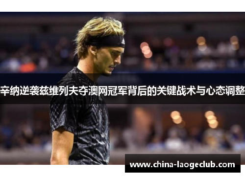 辛纳逆袭兹维列夫夺澳网冠军背后的关键战术与心态调整