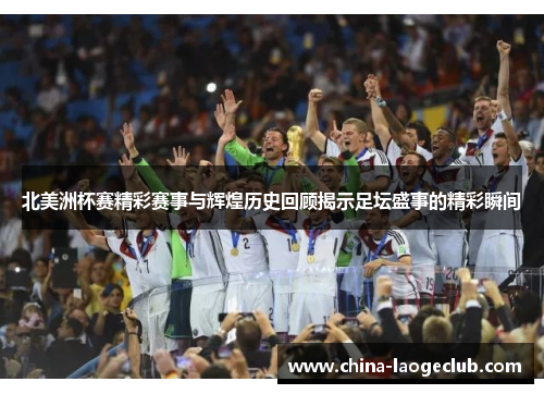 北美洲杯赛精彩赛事与辉煌历史回顾揭示足坛盛事的精彩瞬间