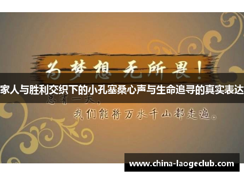 家人与胜利交织下的小孔塞桑心声与生命追寻的真实表达 家人与胜利交织下的小孔塞桑心声与生命追寻的真实表达