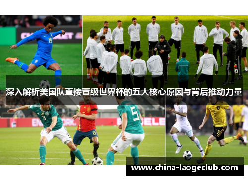 深入解析美国队直接晋级世界杯的五大核心原因与背后推动力量 深入解析美国队直接晋级世界杯的五大核心原因与背后推动力量