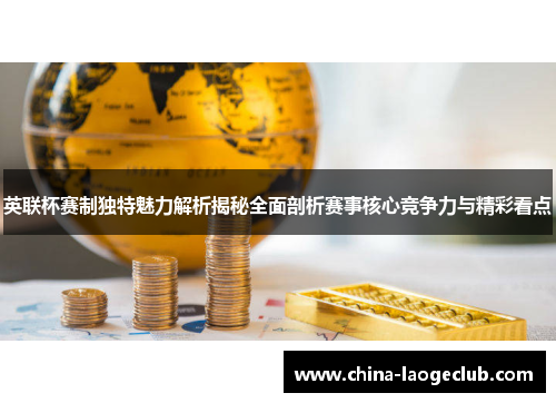英联杯赛制独特魅力解析揭秘全面剖析赛事核心竞争力与精彩看点 英联杯赛制独特魅力解析揭秘全面剖析赛事核心竞争力与精彩看点