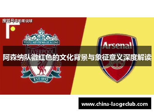 阿森纳队徽红色的文化背景与象征意义深度解读