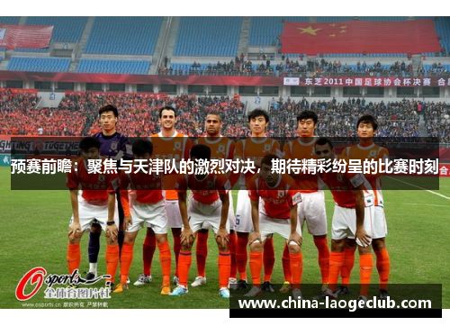 预赛前瞻：聚焦与天津队的激烈对决，期待精彩纷呈的比赛时刻