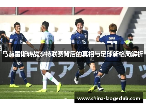 马赫雷斯转战沙特联赛背后的真相与足球新格局解析