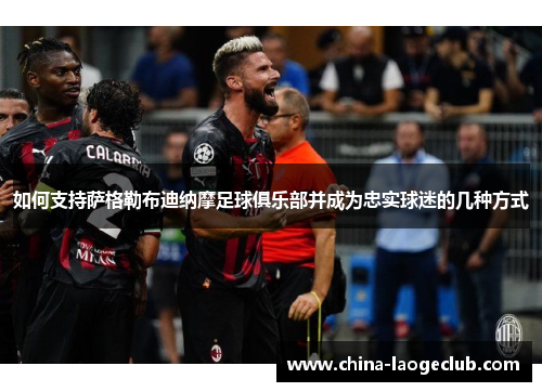 如何支持萨格勒布迪纳摩足球俱乐部并成为忠实球迷的几种方式