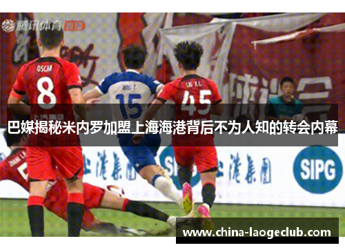 巴媒揭秘米内罗加盟上海海港背后不为人知的转会内幕