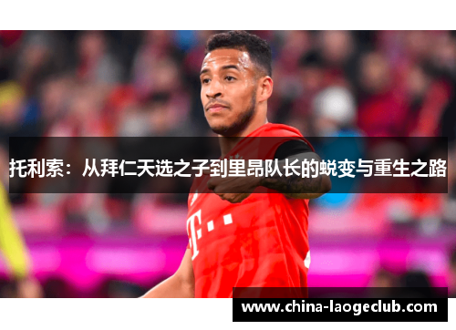 托利索：从拜仁天选之子到里昂队长的蜕变与重生之路