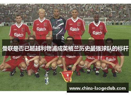 曼联是否已超越利物浦成英格兰历史最强球队的标杆