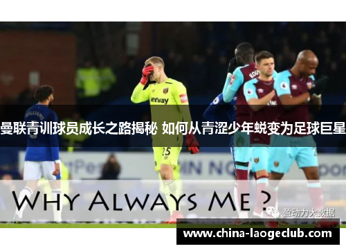 曼联青训球员成长之路揭秘 如何从青涩少年蜕变为足球巨星
