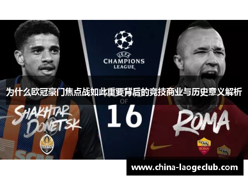 为什么欧冠豪门焦点战如此重要背后的竞技商业与历史意义解析 为什么欧冠豪门焦点战如此重要背后的竞技商业与历史意义解析