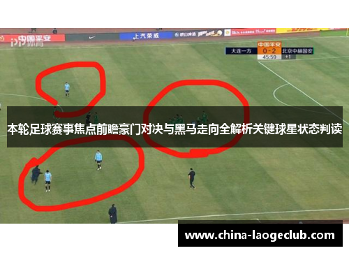 本轮足球赛事焦点前瞻豪门对决与黑马走向全解析关键球星状态判读