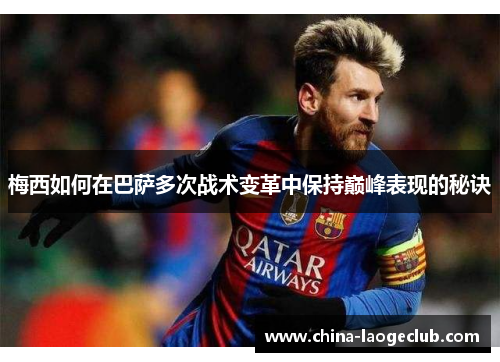 梅西如何在巴萨多次战术变革中保持巅峰表现的秘诀