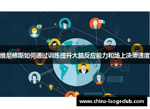 维尼修斯如何通过训练提升大脑反应能力和场上决策速度