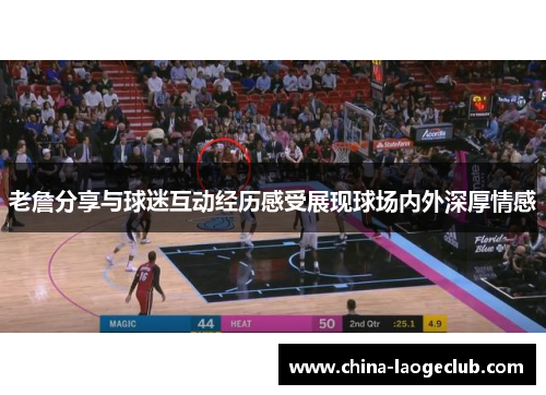 老詹分享与球迷互动经历感受展现球场内外深厚情感